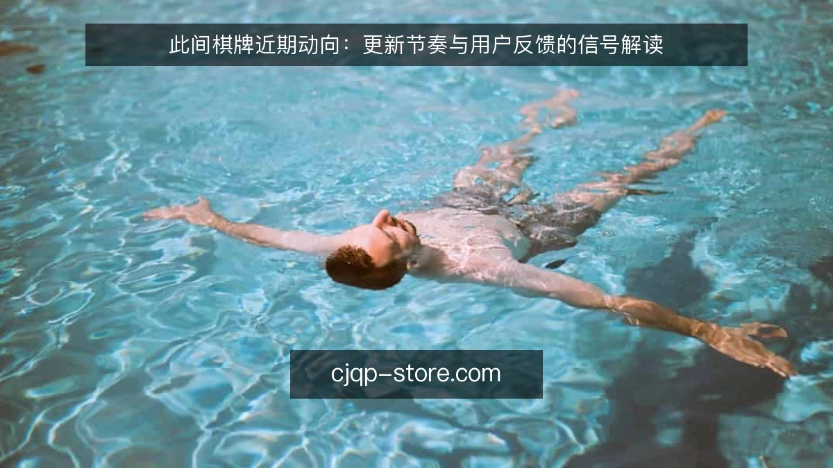 此间棋牌近期动向：更新节奏与用户反馈的信号解读