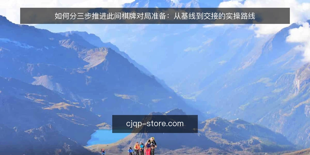 如何分三步推进此间棋牌对局准备：从基线到交接的实操路线 — 先摸清基线：现有对局环境与可用条件 配图