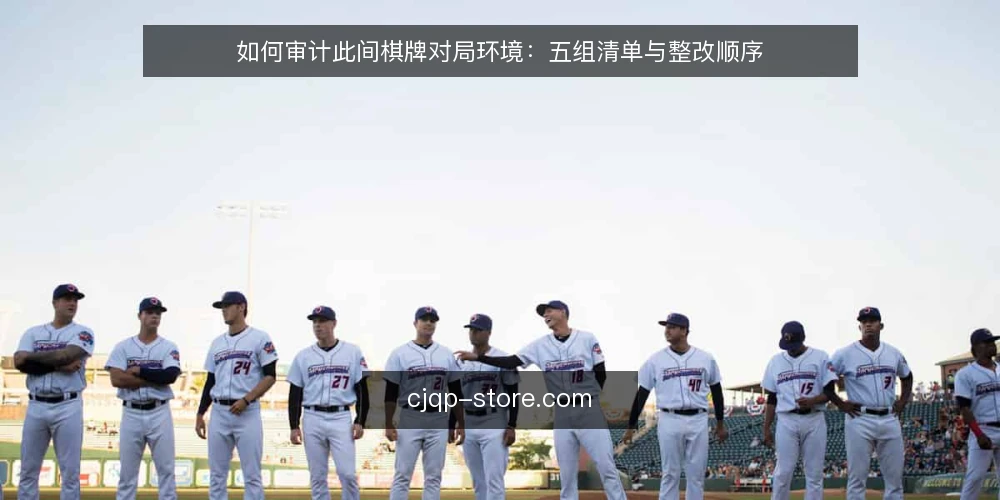如何审计此间棋牌对局环境:五组清单与整改顺序 — 为什么现在要做一次对局环境审计 配图