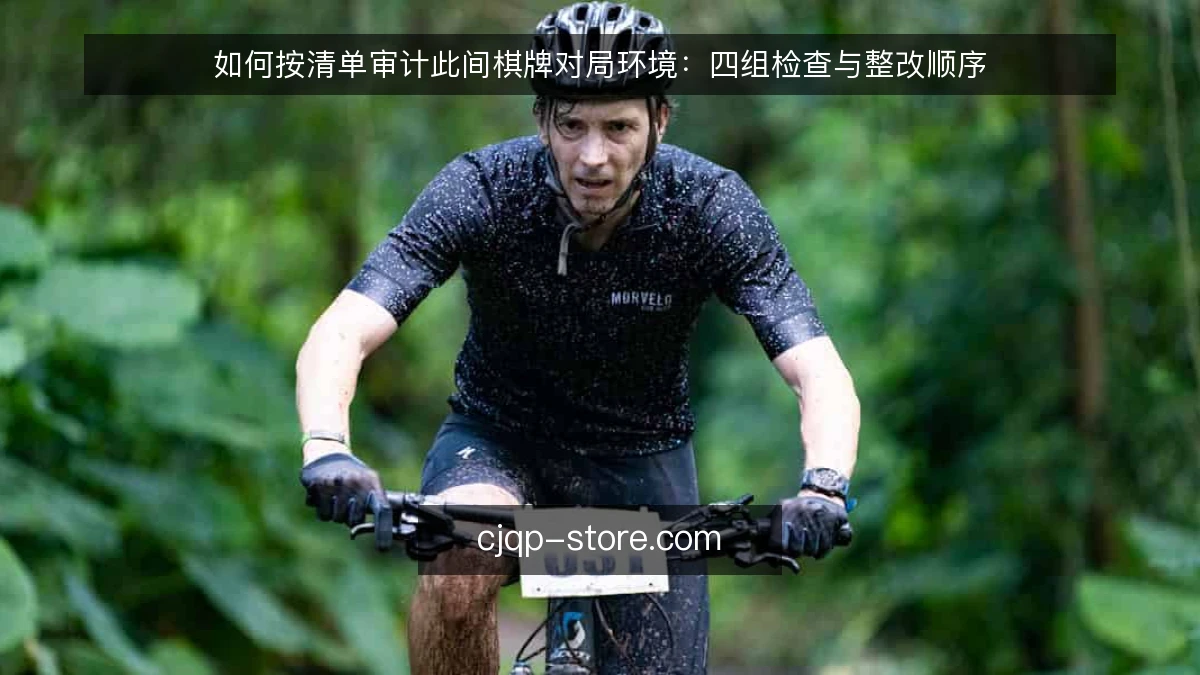 如何按清单审计此间棋牌对局环境：四组检查与整改顺序