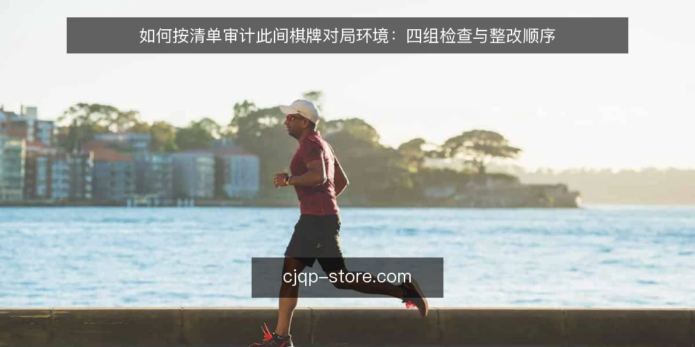 如何按清单审计此间棋牌对局环境：四组检查与整改顺序 — 为什么现在要做一次对局环境审计 配图
